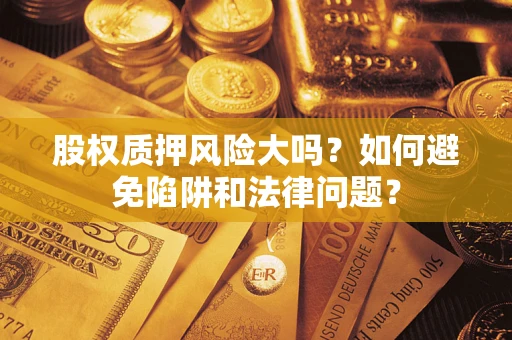 北京股权质押风险大吗？如何避免陷阱和法律问题？