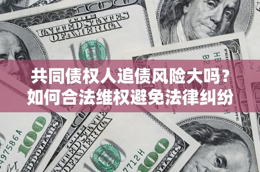 北京共同债权人追债风险大吗？如何合法维权避免法律纠纷？