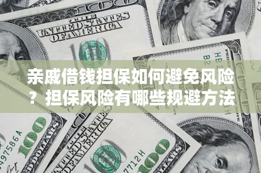 北京亲戚借钱担保如何避免风险？担保风险有哪些规避方法？
