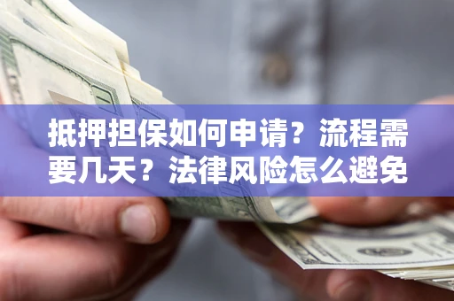 北京抵押担保如何申请？流程需要几天？法律风险怎么避免？避坑指南