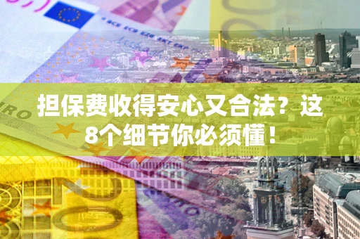 北京担保费收得安心又合法？这8个细节你必须懂！