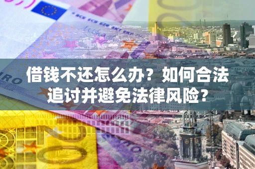 北京借钱不还怎么办？如何合法追讨并避免法律风险？