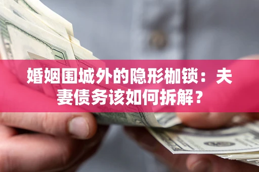 北京婚姻围城外的隐形枷锁：夫妻债务该如何拆解？