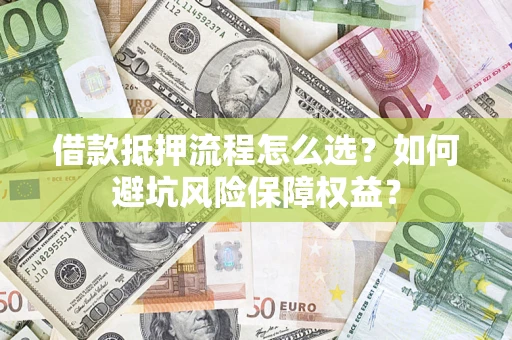 北京借款抵押流程怎么选？如何避坑风险保障权益？