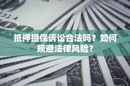北京抵押担保诉讼合法吗？如何规避法律风险？