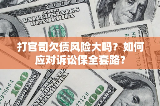 北京打官司欠债风险大吗？如何应对诉讼保全套路？