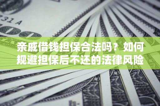 北京亲戚借钱担保合法吗？如何规避担保后不还的法律风险？