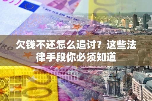 北京欠钱不还怎么追讨？这些法律手段你必须知道