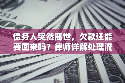 北京债务人突然离世，欠款还能要回来吗？律师详解处理流程