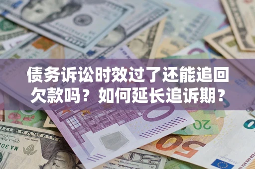 北京债务诉讼时效过了还能追回欠款吗？如何延长追诉期？