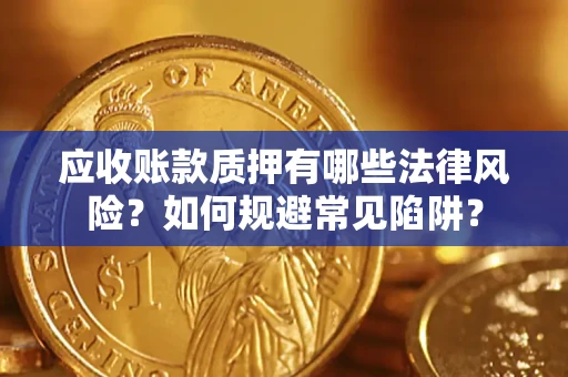 北京应收账款质押有哪些法律风险？如何规避常见陷阱？