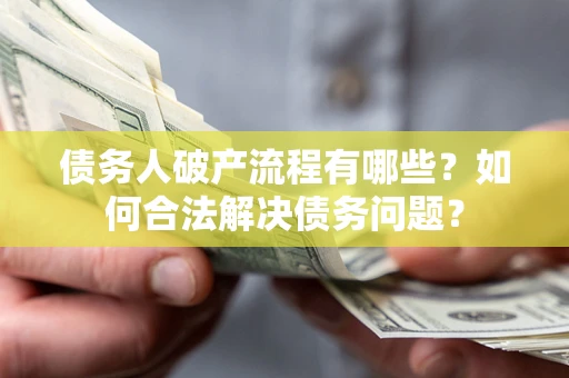 北京债务人破产流程有哪些？如何合法解决债务问题？
