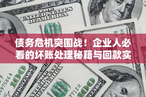 北京债务危机突围战！企业人必看的坏账处理秘籍与回款实战指南