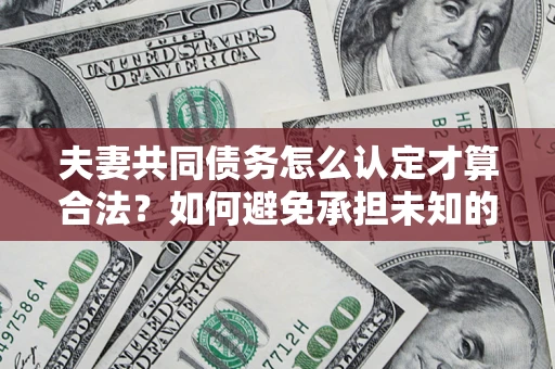 北京夫妻共同债务怎么认定才算合法？如何避免承担未知的债务风险？