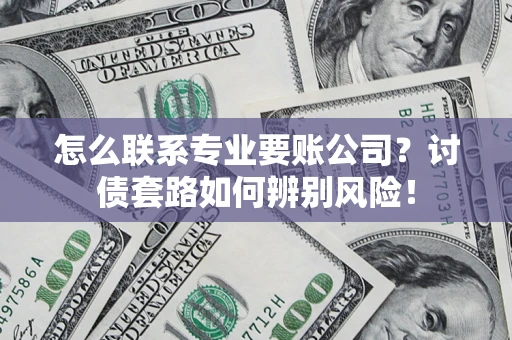 北京怎么联系专业要账公司？讨债套路如何辨别风险！