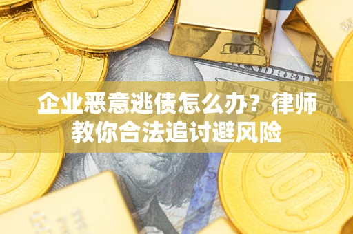 北京企业恶意逃债怎么办？律师教你合法追讨避风险
