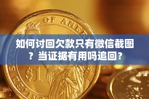北京如何讨回欠款只有微信截图？当证据有用吗追回？