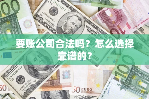 北京要账公司合法吗？怎么选择靠谱的？