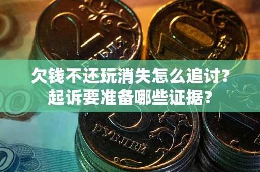 北京欠钱不还玩消失怎么追讨？起诉要准备哪些证据？