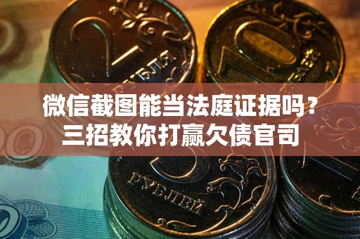 北京微信截图能当法庭证据吗？三招教你打赢欠债官司