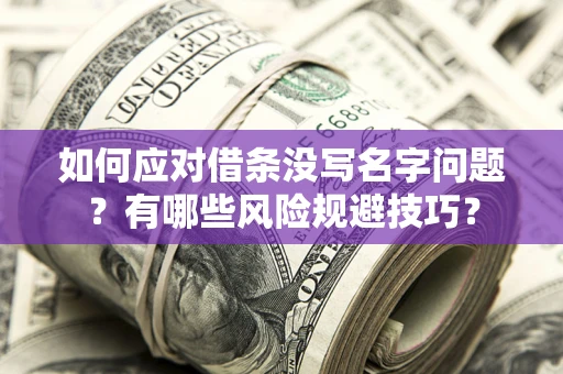 北京如何应对借条没写名字问题？有哪些风险规避技巧？