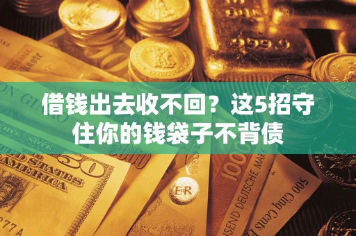 北京借钱出去收不回？这5招守住你的钱袋子不背债