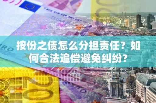 北京按份之债怎么分担责任？如何合法追偿避免纠纷？
