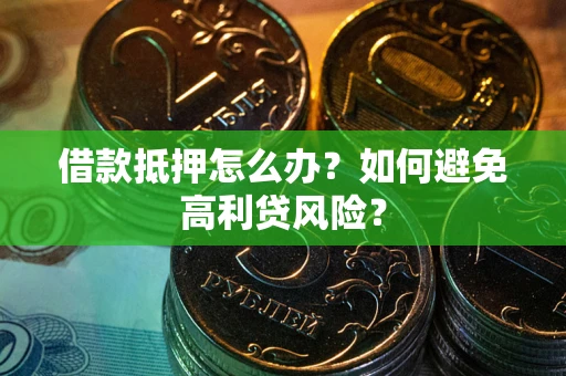 北京借款抵押怎么办？如何避免高利贷风险？