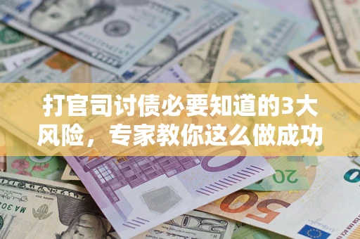 北京打官司讨债必要知道的3大风险，专家教你这么做成功率飙升