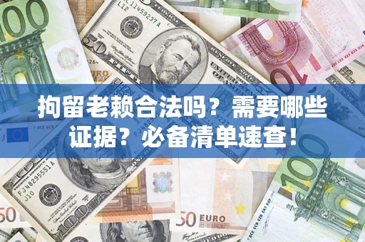 北京拘留老赖合法吗？需要哪些证据？必备清单速查！